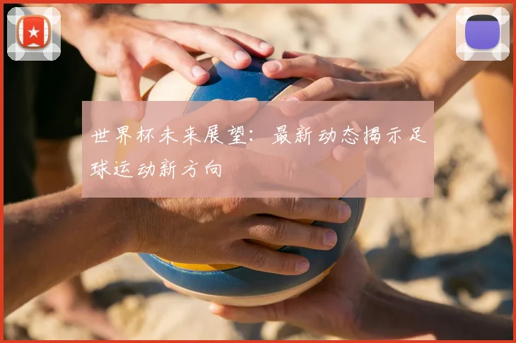 世界杯未来展望：最新动态揭示足球运动新方向