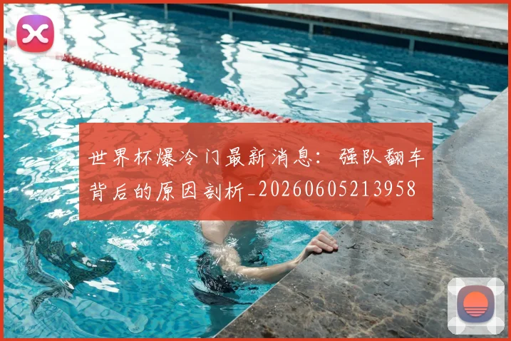 世界杯爆冷门最新消息:强队翻车背后的原因剖析_20260605213958