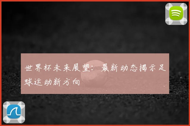 世界杯未来展望:最新动态揭示足球运动新方向