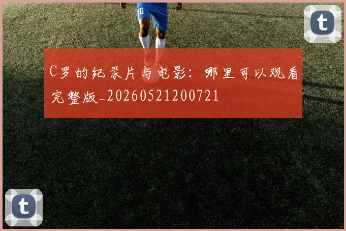 C罗的纪录片与电影:哪里可以观看完整版_20260521200721