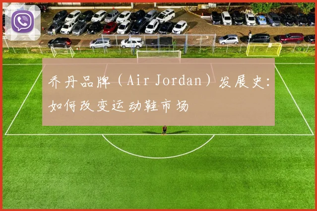 乔丹品牌(Air Jordan)发展史:如何改变运动鞋市场