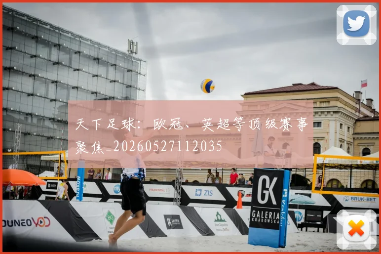 天下足球:欧冠、英超等顶级赛事聚焦_20260527112035