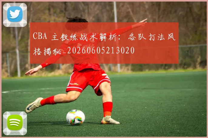 CBA 主教练战术解析:各队打法风格揭秘_20260605213020