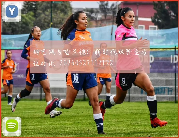 姆巴佩与哈兰德:新时代双骄全方位对比_20260527112122