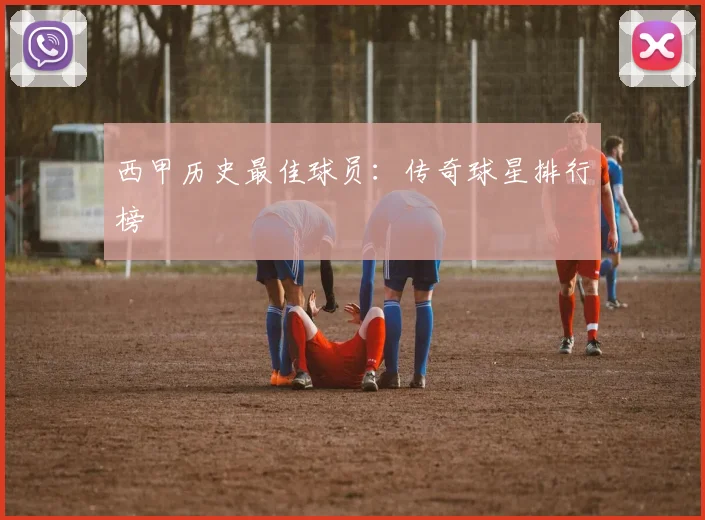 西甲历史最佳球员:传奇球星排行榜