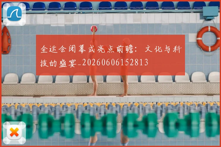 全运会闭幕式亮点前瞻:文化与科技的盛宴_20260606152813