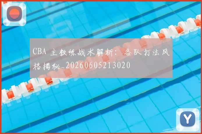 CBA 主教练战术解析:各队打法风格揭秘_20260605213020