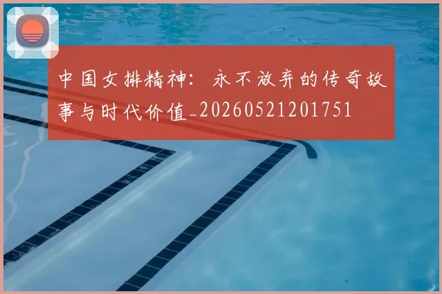 中国女排精神:永不放弃的传奇故事与时代价值_20260521201751