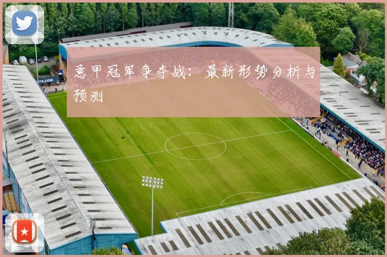 意甲冠军争夺战:最新形势分析与预测