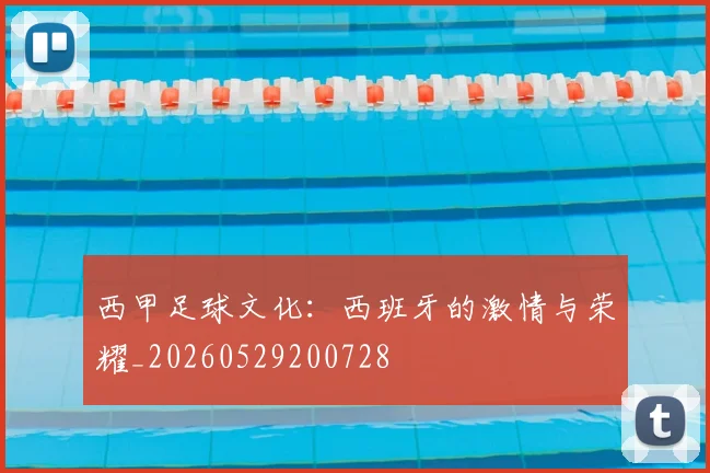西甲足球文化：西班牙的激情与荣耀_20260529200728